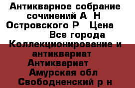 Антикварное собрание сочинений А. Н. Островского Р › Цена ­ 6 000 - Все города Коллекционирование и антиквариат » Антиквариат   . Амурская обл.,Свободненский р-н